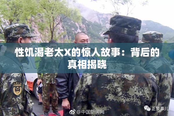 性饥渴老太X的惊人故事：背后的真相揭晓