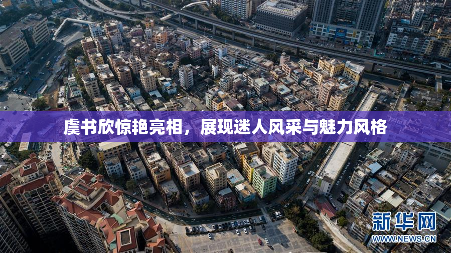 虞书欣惊艳亮相，展现迷人风采与魅力风格