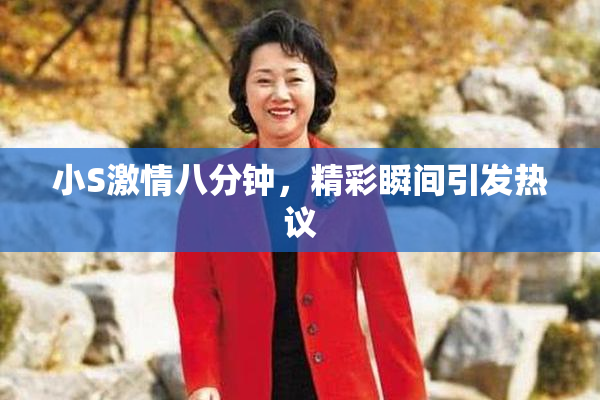 小S激情八分钟，精彩瞬间引发热议