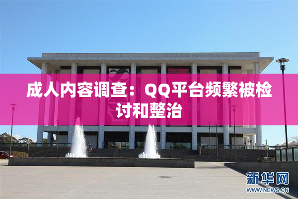 成人内容调查：QQ平台频繁被检讨和整治