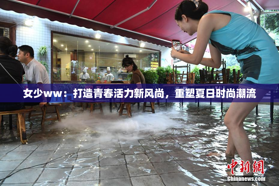 女少ww：打造青春活力新风尚，重塑夏日时尚潮流