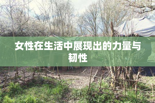 女性在生活中展现出的力量与韧性