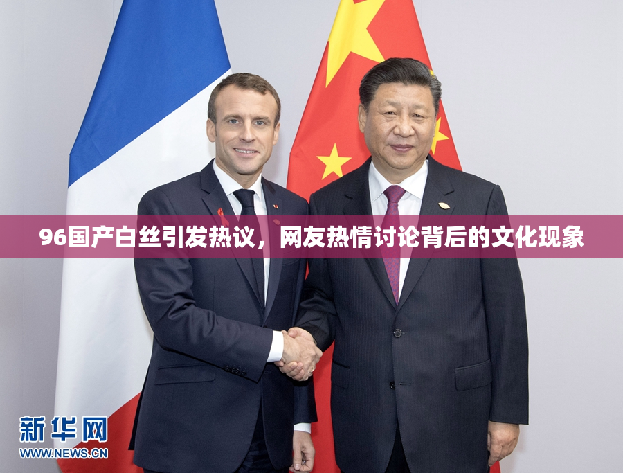96国产白丝引发热议，网友热情讨论背后的文化现象