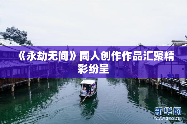 《永劫无间》同人创作作品汇聚精彩纷呈