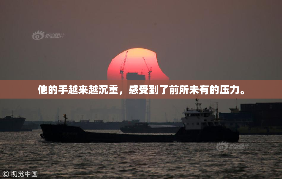 他的手越来越沉重，感受到了前所未有的压力。