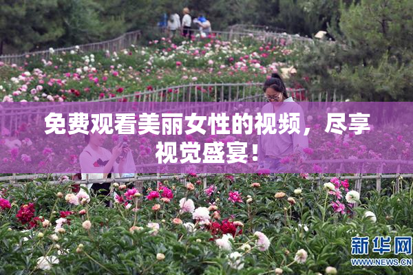 免费观看美丽女性的视频，尽享视觉盛宴！