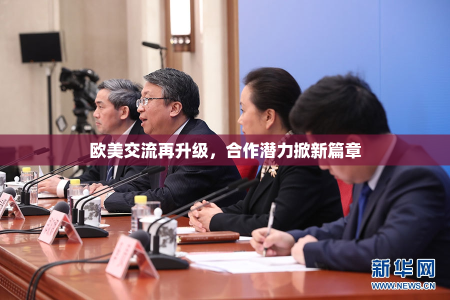 欧美交流再升级，合作潜力掀新篇章