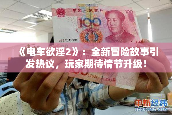 《电车欲淫2》：全新冒险故事引发热议，玩家期待情节升级！