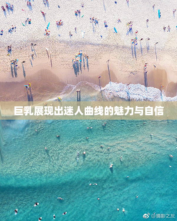 巨乳展现出迷人曲线的魅力与自信
