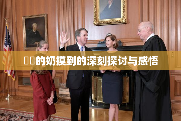 妺妺的奶摸到的深刻探讨与感悟