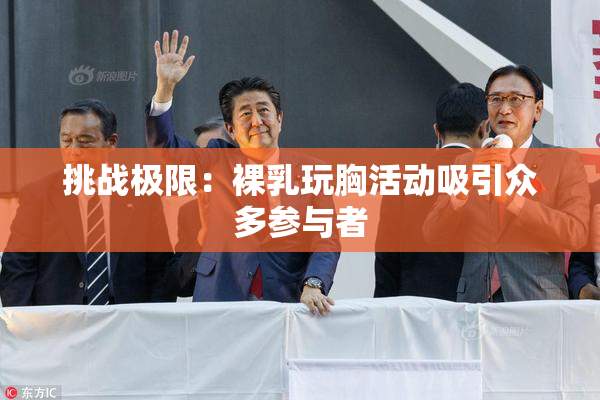 挑战极限：裸乳玩胸活动吸引众多参与者
