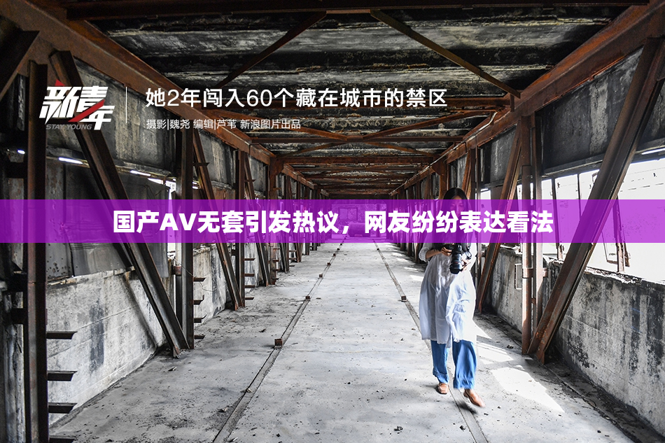 国产AV无套引发热议，网友纷纷表达看法