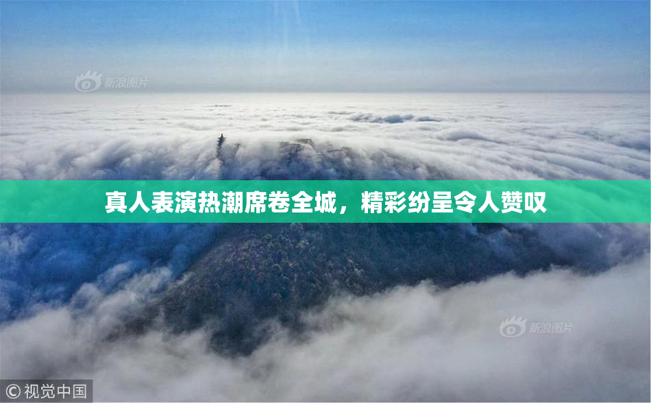 真人表演热潮席卷全城，精彩纷呈令人赞叹