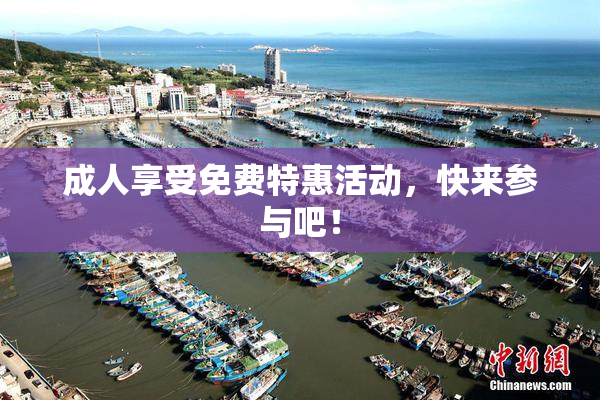 成人享受免费特惠活动，快来参与吧！