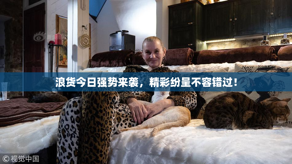 浪货今日强势来袭，精彩纷呈不容错过！