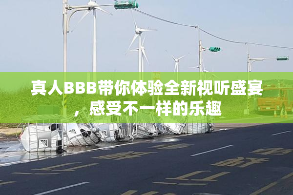 真人BBB带你体验全新视听盛宴，感受不一样的乐趣