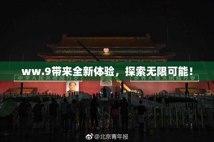 ww.9带来全新体验，探索无限可能！