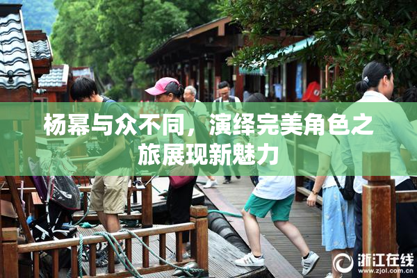 杨幂与众不同，演绎完美角色之旅展现新魅力