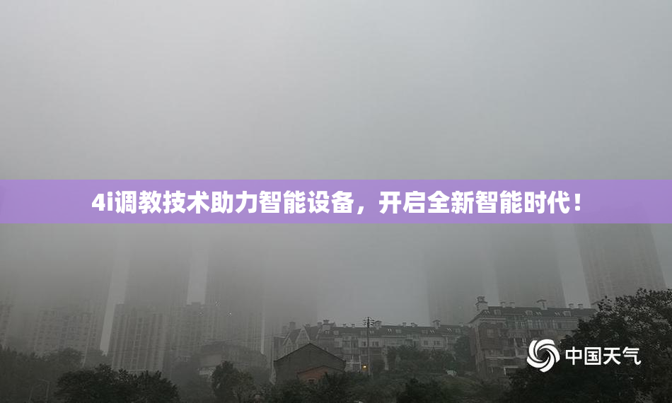 4i调教技术助力智能设备，开启全新智能时代！