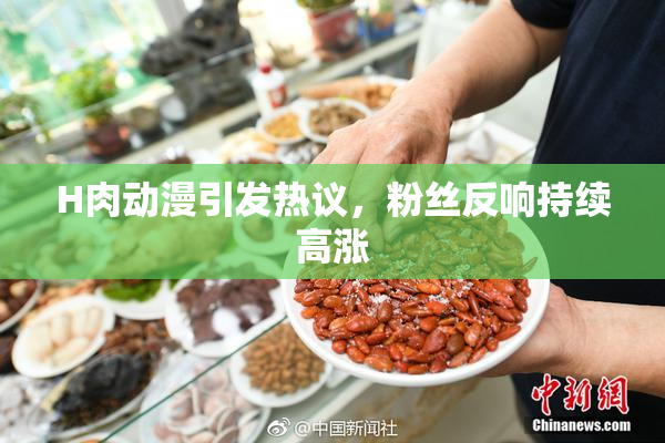 H肉动漫引发热议，粉丝反响持续高涨