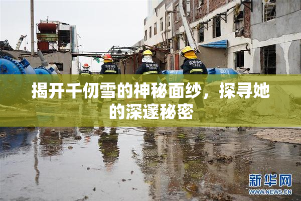 揭开千仞雪的神秘面纱，探寻她的深邃秘密