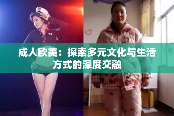 成人欧美：探索多元文化与生活方式的深度交融