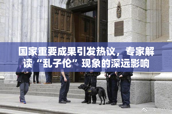 国家重要成果引发热议，专家解读“乱子伦”现象的深远影响