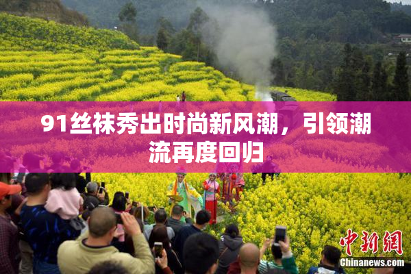 91丝袜秀出时尚新风潮，引领潮流再度回归
