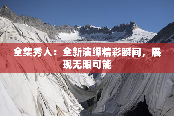 全集秀人：全新演绎精彩瞬间，展现无限可能