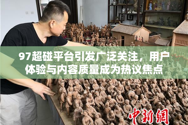 97超碰平台引发广泛关注，用户体验与内容质量成为热议焦点
