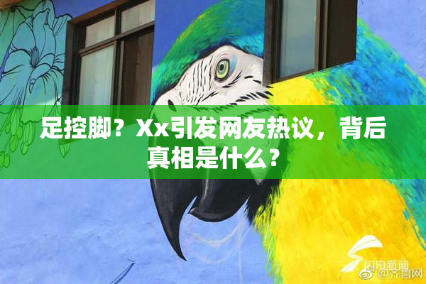 足控脚？Xx引发网友热议，背后真相是什么？