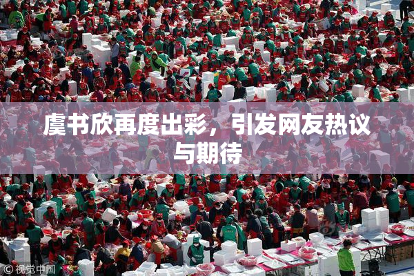 虞书欣再度出彩，引发网友热议与期待