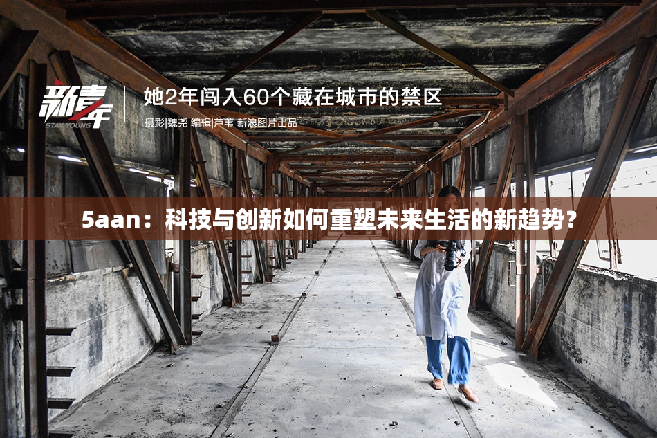 5aan：科技与创新如何重塑未来生活的新趋势？