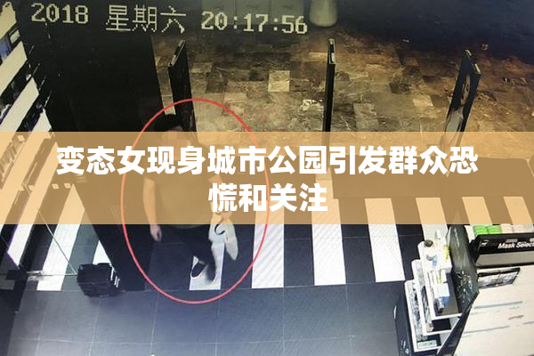 变态女现身城市公园引发群众恐慌和关注