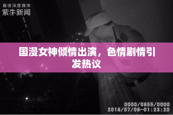国漫女神倾情出演，色情剧情引发热议