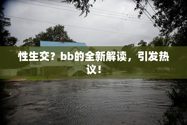 性生交？bb的全新解读，引发热议！