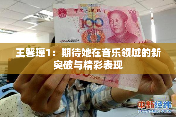 王馨瑶1：期待她在音乐领域的新突破与精彩表现