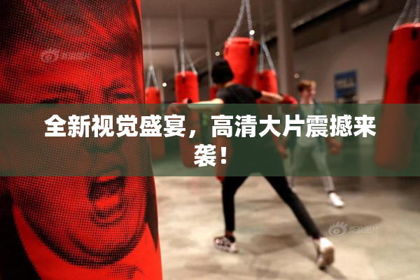 全新视觉盛宴，高清大片震撼来袭！