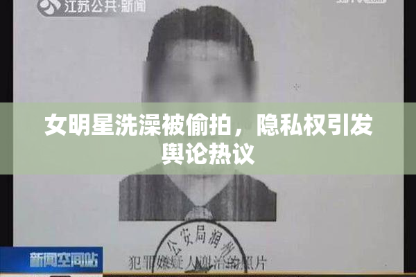 女明星洗澡被偷拍，隐私权引发舆论热议