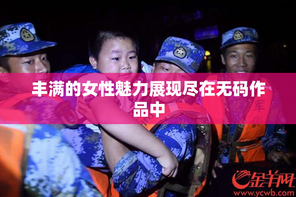 丰满的女性魅力展现尽在无码作品中