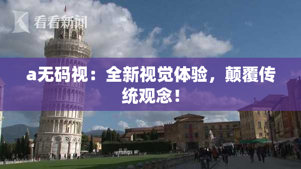 a无码视：全新视觉体验，颠覆传统观念！