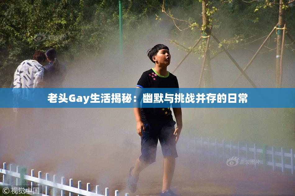 老头Gay生活揭秘：幽默与挑战并存的日常