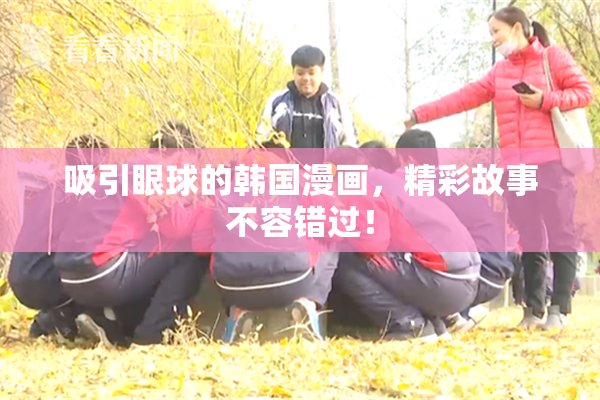吸引眼球的韩国漫画，精彩故事不容错过！