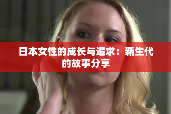 日本女性的成长与追求：新生代的故事分享