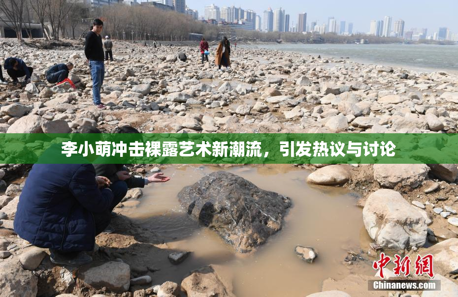 李小萌冲击裸露艺术新潮流，引发热议与讨论