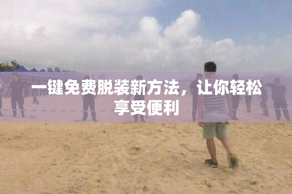一键免费脱装新方法，让你轻松享受便利