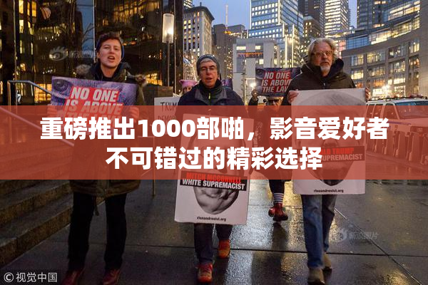 重磅推出1000部啪，影音爱好者不可错过的精彩选择