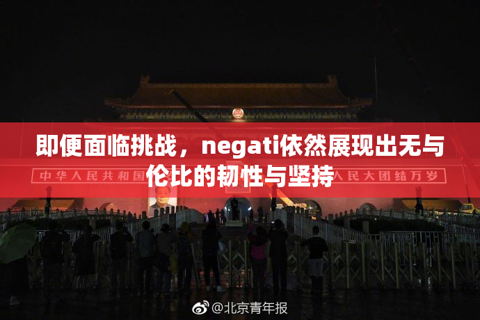 即便面临挑战，negati依然展现出无与伦比的韧性与坚持