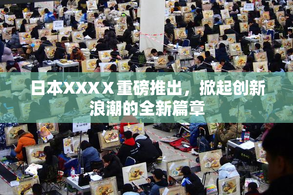 日本XXXⅩ重磅推出，掀起创新浪潮的全新篇章