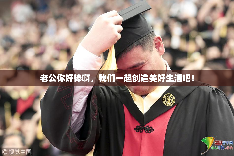 老公你好棒啊，我们一起创造美好生活吧！